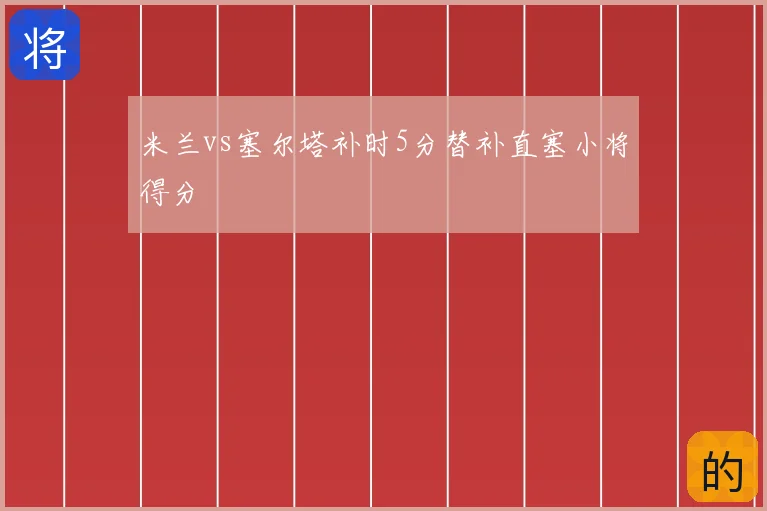 米兰vs塞尔塔补时5分替补直塞小将得分