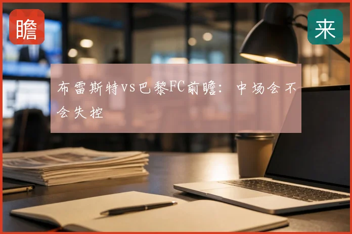 布雷斯特vs巴黎FC前瞻：中场会不会失控