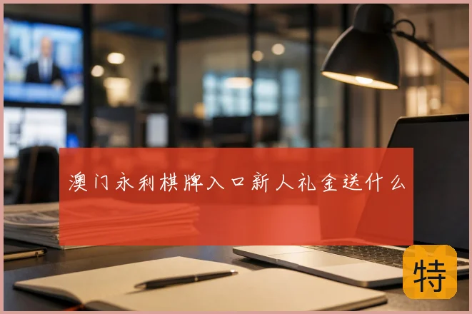澳门永利棋牌入口新人礼金送什么