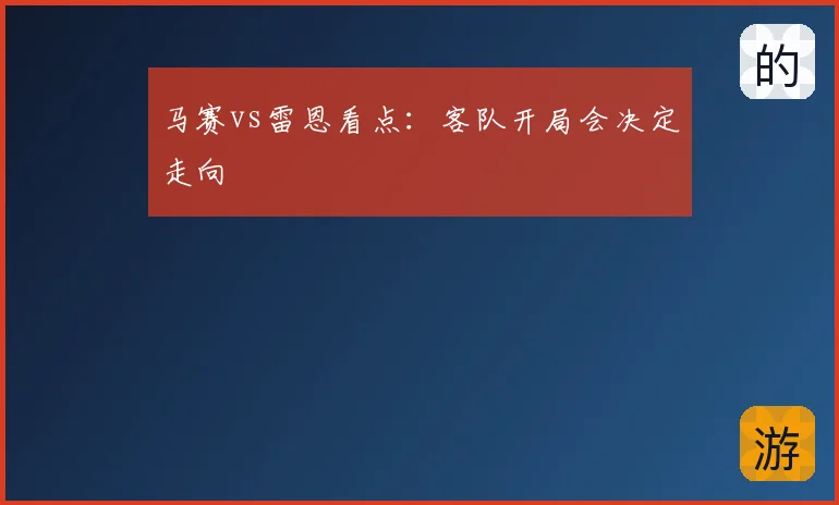 马赛vs雷恩看点：客队开局会决定走向
